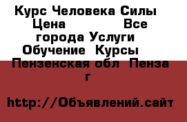 Курс Человека Силы › Цена ­ 15 000 - Все города Услуги » Обучение. Курсы   . Пензенская обл.,Пенза г.